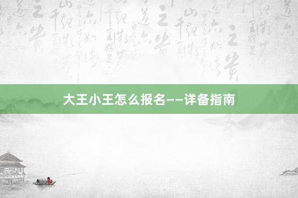 大王小王怎么报名——详备指南