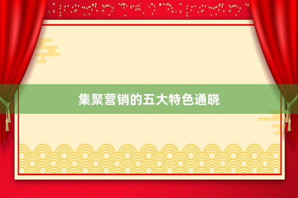 集聚营销的五大特色通晓