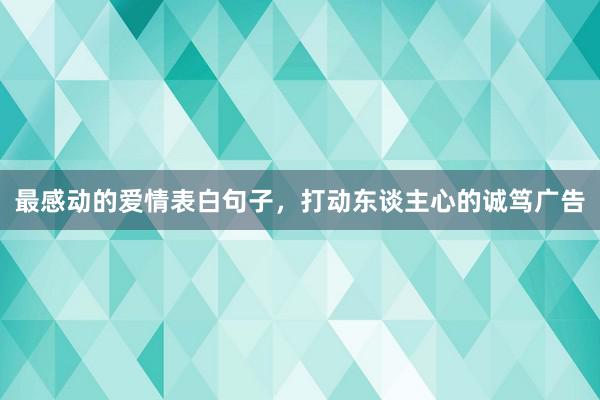 最感动的爱情表白句子，打动东谈主心的诚笃广告