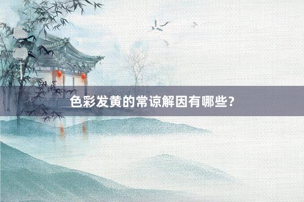 色彩发黄的常谅解因有哪些？