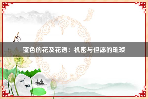 蓝色的花及花语：机密与但愿的璀璨